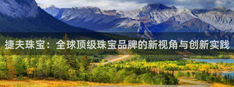 开丰娱乐注册登录不了：捷夫珠宝：全球顶级珠宝品牌的新视角与创新实践