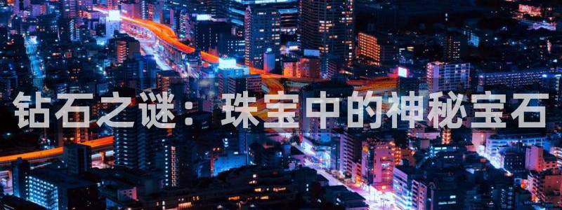 开丰娱乐平台：钻石之谜：珠宝中的神秘宝石