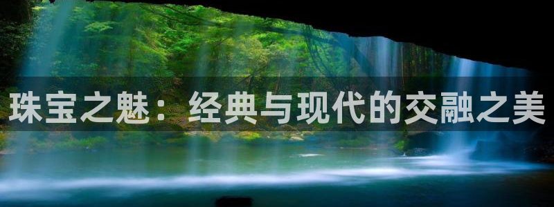 开丰娱乐网站官网入口：珠宝之魅：经典与现代的交融之美