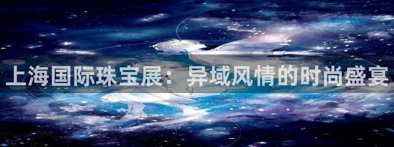 开丰娱乐若七九九：上海国际珠宝展：异域风情的时尚盛宴