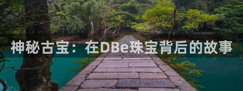 开丰娱乐登录网址：神秘古宝：在DBe珠宝背后的故事