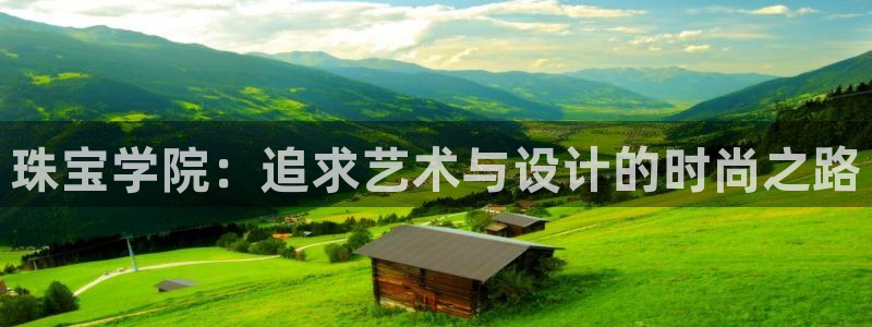 开丰娱乐登入地址查询：珠宝学院：追求艺术与设计的时尚之路