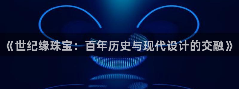 开丰娱乐新登录平台：《世纪缘珠宝：百年历史与现代设计的交融》