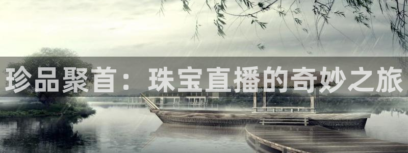 开丰娱乐官网平台登录：珍品聚首：珠宝直播的奇妙之旅