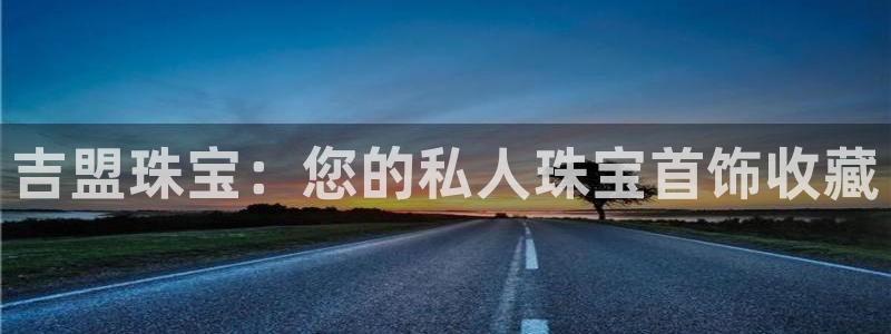 开丰娱乐平台注册：吉盟珠宝：您的私人珠宝首饰收藏