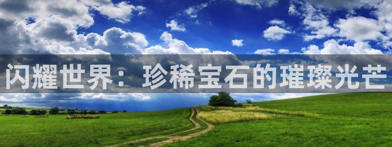 开丰娱乐咋7O777：闪耀世界：珍稀宝石的璀璨光芒