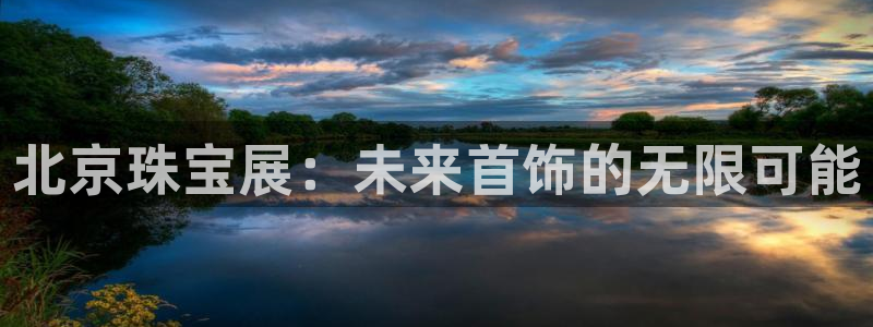 开丰娱乐网站官网首页：北京珠宝展：未来首饰的无限可能