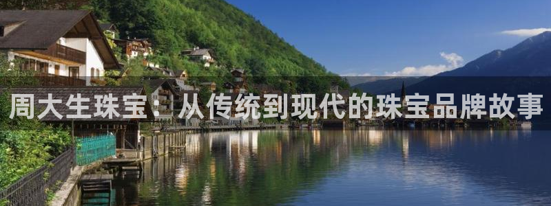 开丰娱乐下载安装：周大生珠宝：从传统到现代的珠宝品牌故事