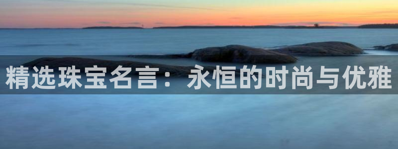 开丰娱乐不开了吗：精选珠宝名言：永恒的时尚与优雅