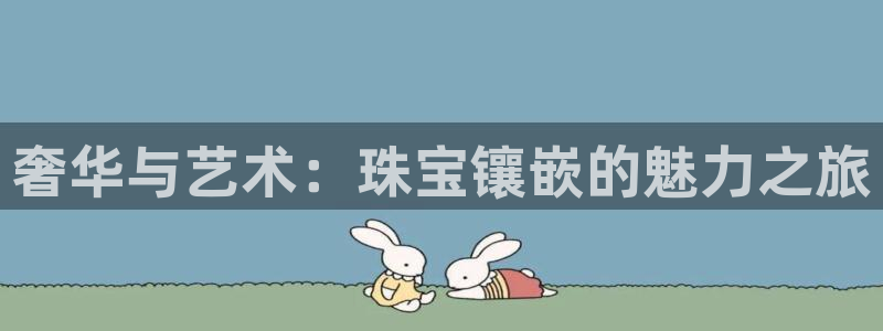 开丰娱乐注册登录：奢华与艺术：珠宝镶嵌的魅力之旅