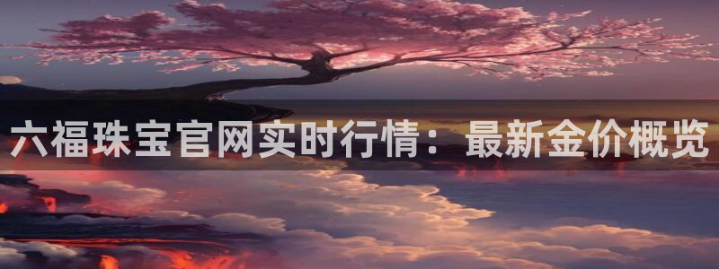 开丰娱乐行业恢复时间：六福珠宝官网实时行情：最新金价概览