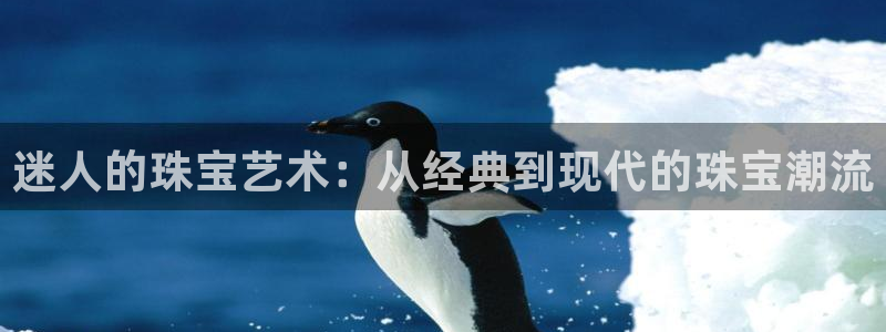 开丰娱乐下7O667：迷人的珠宝艺术：从经典到现代的珠宝潮流
