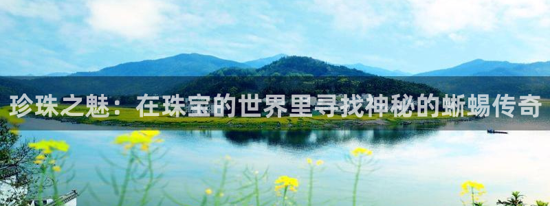 开丰娱乐地址：珍珠之魅：在珠宝的世界里寻找神秘的蜥蜴传奇