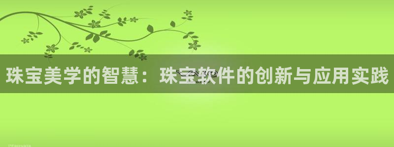 开丰娱乐除7O777：珠宝美学的智慧：珠宝软件的创新与应用实践
