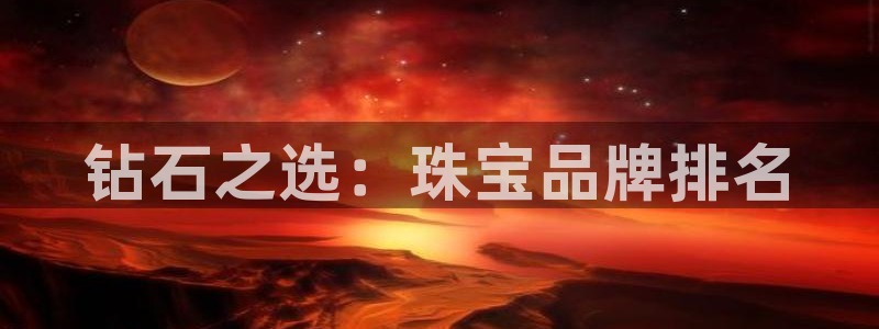 开丰娱乐月：钻石之选：珠宝品牌排名