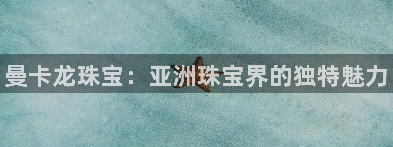 开丰娱乐千67五壹叁八：曼卡龙珠宝：亚洲珠宝界的独特魅力