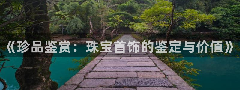 开丰娱乐下7O667：《珍品鉴赏：珠宝首饰的鉴定与价值》