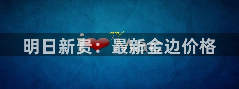开丰娱乐咋7O777：明日新贵：最新金边价格