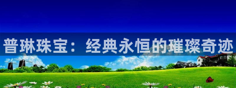 开丰娱乐万六七五一38：普琳珠宝：经典永恒的璀璨奇迹