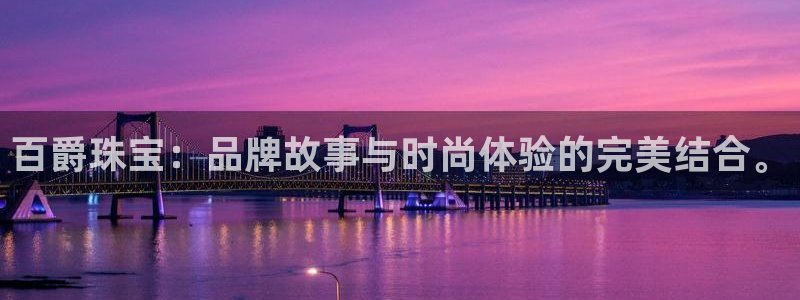 开丰娱乐下：百爵珠宝：品牌故事与时尚体验的完美结合。
