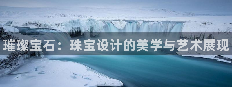 开丰娱乐优七九九47：璀璨宝石：珠宝设计的美学与艺术展现