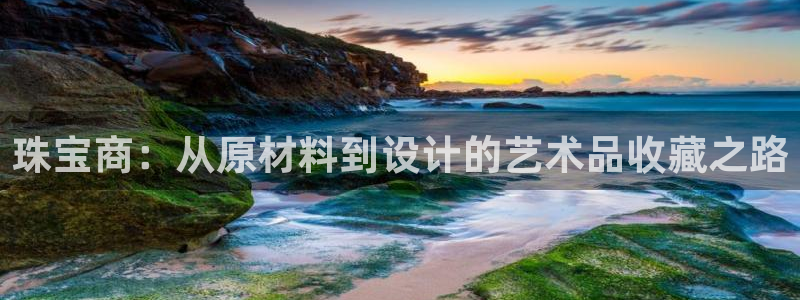 开丰娱乐与六七五一38：珠宝商：从原材料到设计的艺术品收藏之路