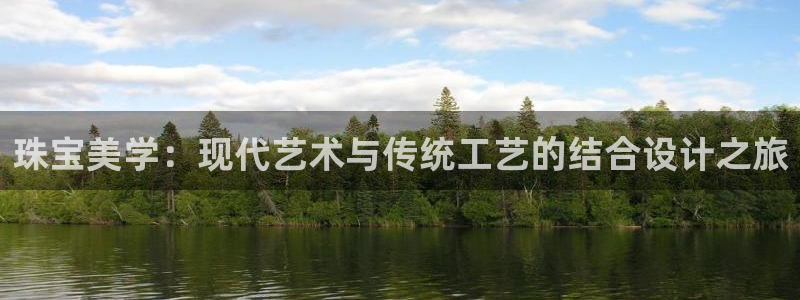 开丰娱乐登入地址在哪儿：珠宝美学：现代艺术与传统工艺的结合设计之旅