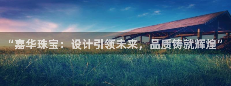 开丰娱乐平台官网网址：“嘉华珠宝：设计引领未来，品质铸就辉煌”