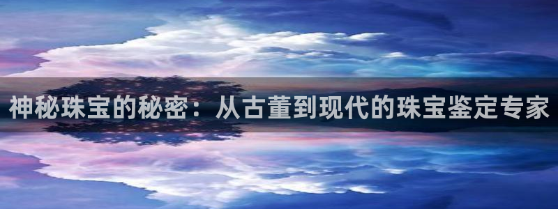 开丰娱乐平台注册地址：神秘珠宝的秘密：从古董到现代的珠宝鉴定专家